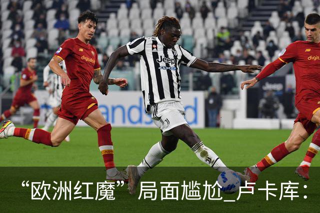 “欧洲红魔”局面尴尬 卢卡库：我们不想现在回家
